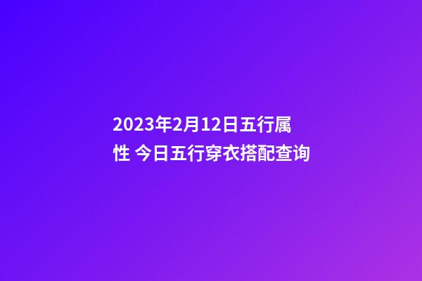 2023年2月12日五行属性 今日五行穿衣搭配查询